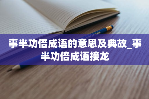 事半功倍成语的意思及典故_事半功倍成语接龙