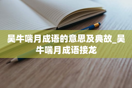 吴牛喘月成语的意思及典故_吴牛喘月成语接龙