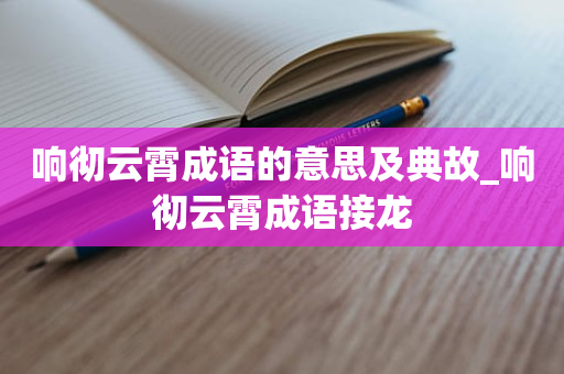 响彻云霄成语的意思及典故_响彻云霄成语接龙