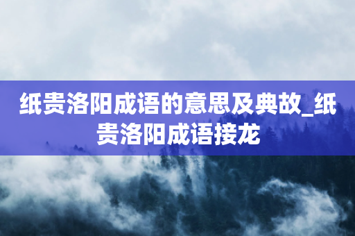 纸贵洛阳成语的意思及典故_纸贵洛阳成语接龙