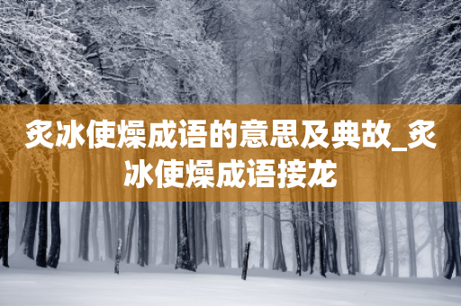 炙冰使燥成语的意思及典故_炙冰使燥成语接龙