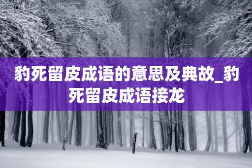 豹死留皮成语的意思及典故_豹死留皮成语接龙