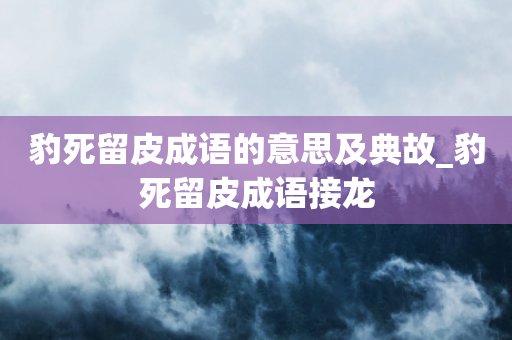 豹死留皮成语的意思及典故_豹死留皮成语接龙