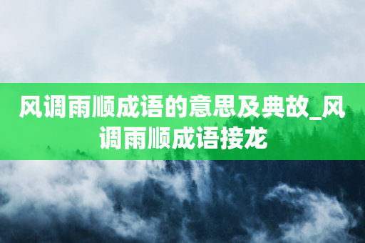 风调雨顺成语的意思及典故_风调雨顺成语接龙