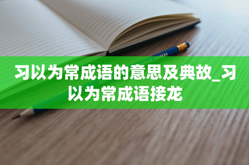 习以为常成语的意思及典故_习以为常成语接龙