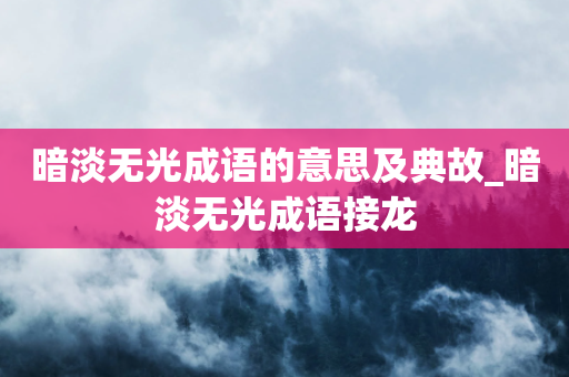 暗淡无光成语的意思及典故_暗淡无光成语接龙