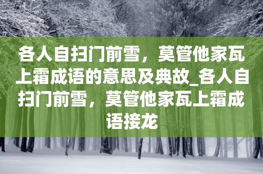 各人自扫门前雪，莫管他家瓦上霜成语的意思及典故_各人自扫门前雪，莫管他家瓦上霜成语接龙