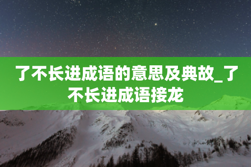 了不长进成语的意思及典故_了不长进成语接龙