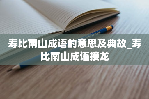 寿比南山成语的意思及典故_寿比南山成语接龙