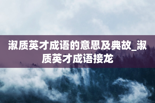 淑质英才成语的意思及典故_淑质英才成语接龙