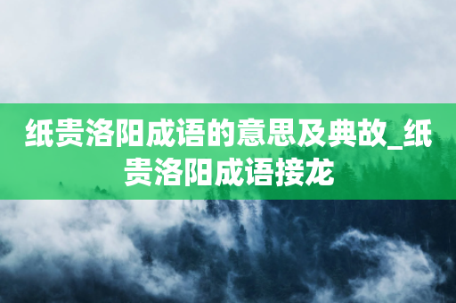 纸贵洛阳成语的意思及典故_纸贵洛阳成语接龙