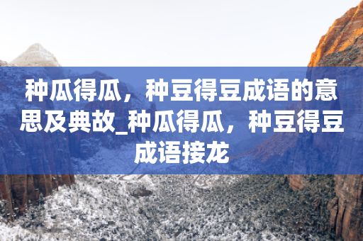 种瓜得瓜，种豆得豆成语的意思及典故_种瓜得瓜，种豆得豆成语接龙