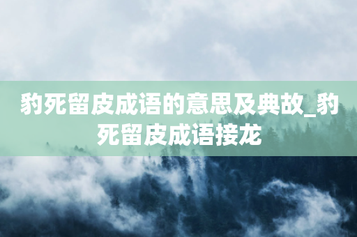 豹死留皮成语的意思及典故_豹死留皮成语接龙