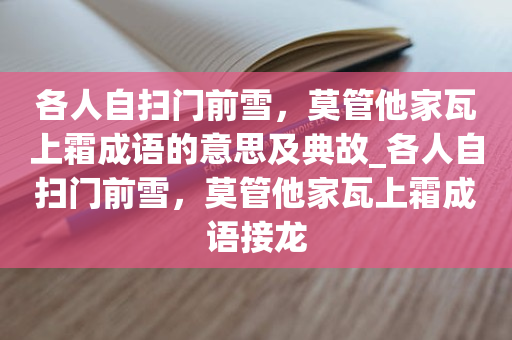 各人自扫门前雪，莫管他家瓦上霜成语的意思及典故_各人自扫门前雪，莫管他家瓦上霜成语接龙