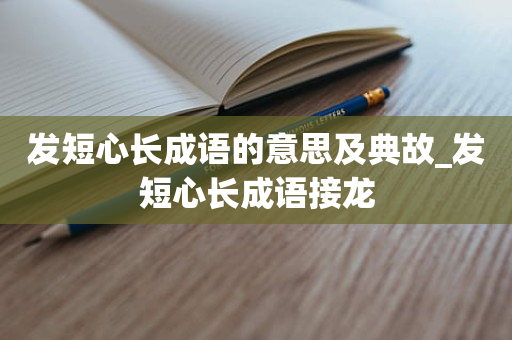 发短心长成语的意思及典故_发短心长成语接龙