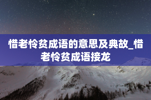 惜老怜贫成语的意思及典故_惜老怜贫成语接龙