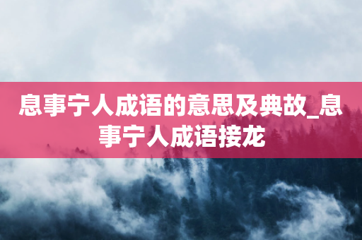 息事宁人成语的意思及典故_息事宁人成语接龙