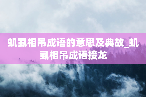 虮虱相吊成语的意思及典故_虮虱相吊成语接龙