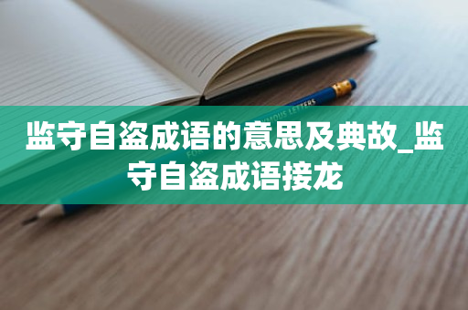 监守自盗成语的意思及典故_监守自盗成语接龙