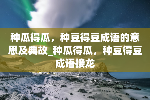 种瓜得瓜，种豆得豆成语的意思及典故_种瓜得瓜，种豆得豆成语接龙