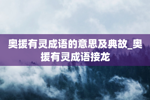 奥援有灵成语的意思及典故_奥援有灵成语接龙