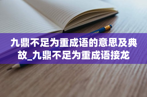 九鼎不足为重成语的意思及典故_九鼎不足为重成语接龙