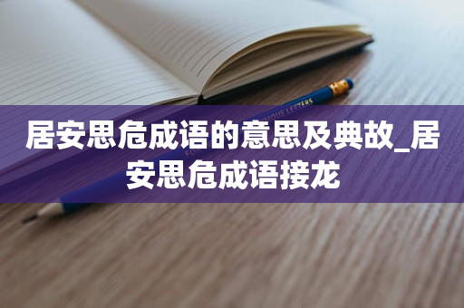 居安思危成语的意思及典故_居安思危成语接龙