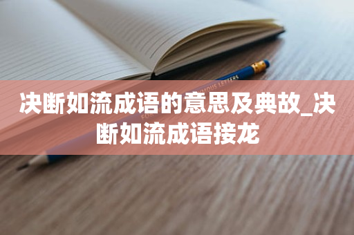 决断如流成语的意思及典故_决断如流成语接龙