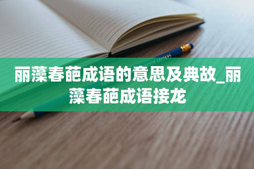 丽藻春葩成语的意思及典故_丽藻春葩成语接龙