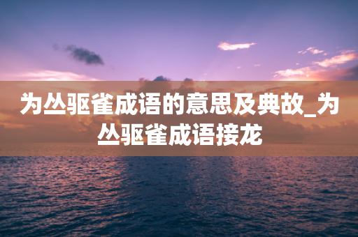 为丛驱雀成语的意思及典故_为丛驱雀成语接龙