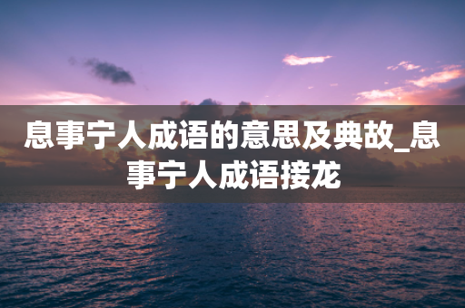 息事宁人成语的意思及典故_息事宁人成语接龙