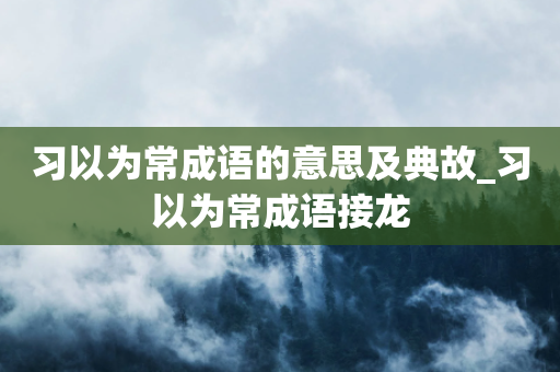 习以为常成语的意思及典故_习以为常成语接龙