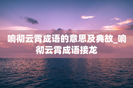 响彻云霄成语的意思及典故_响彻云霄成语接龙