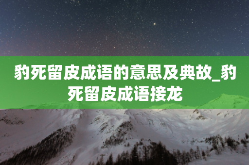 豹死留皮成语的意思及典故_豹死留皮成语接龙