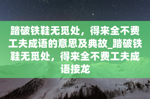 踏破铁鞋无觅处，得来全不费工夫成语的意思及典故_踏破铁鞋无觅处，得来全不费工夫成语接龙