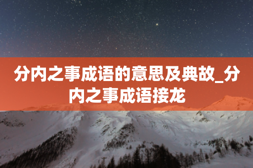 分内之事成语的意思及典故_分内之事成语接龙