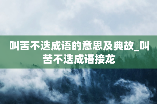 叫苦不迭成语的意思及典故_叫苦不迭成语接龙