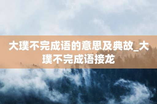 大璞不完成语的意思及典故_大璞不完成语接龙