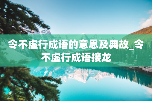 令不虚行成语的意思及典故_令不虚行成语接龙