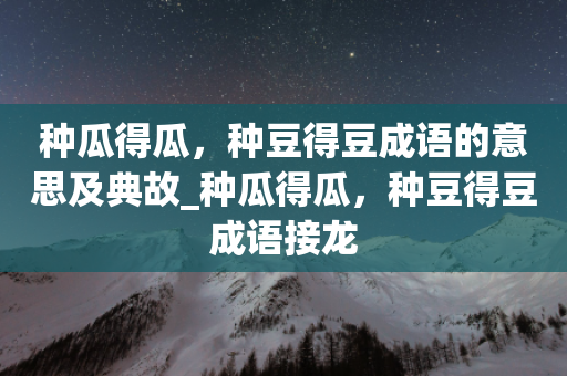 种瓜得瓜，种豆得豆成语的意思及典故_种瓜得瓜，种豆得豆成语接龙