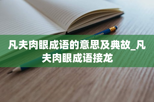 凡夫肉眼成语的意思及典故_凡夫肉眼成语接龙