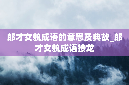 郎才女貌成语的意思及典故_郎才女貌成语接龙