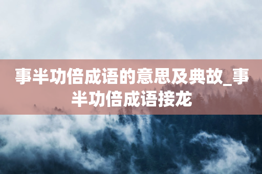 事半功倍成语的意思及典故_事半功倍成语接龙