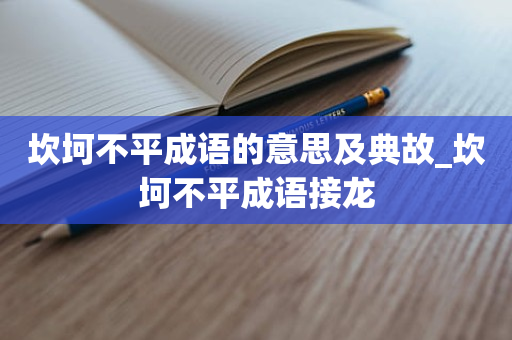 坎坷不平成语的意思及典故_坎坷不平成语接龙