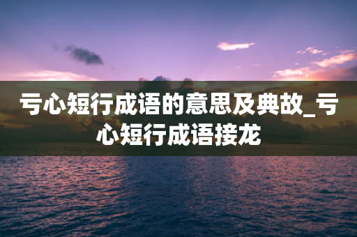 亏心短行成语的意思及典故_亏心短行成语接龙