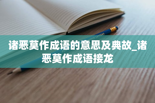 诸恶莫作成语的意思及典故_诸恶莫作成语接龙