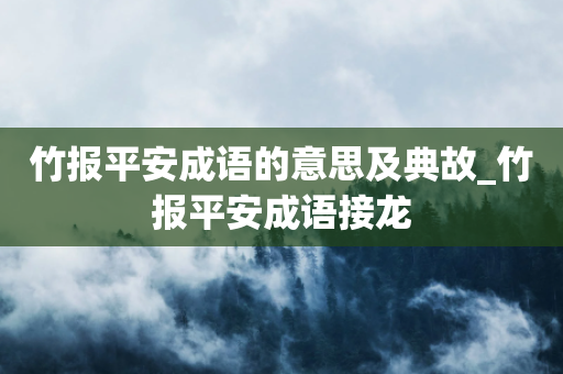 竹报平安成语的意思及典故_竹报平安成语接龙