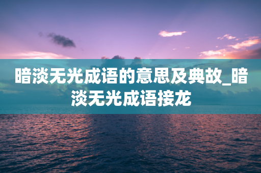 暗淡无光成语的意思及典故_暗淡无光成语接龙