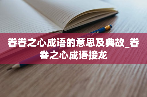 眷眷之心成语的意思及典故_眷眷之心成语接龙