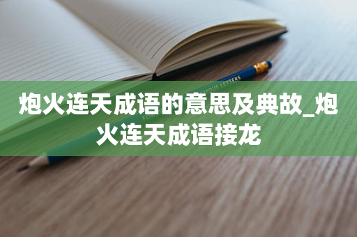 炮火连天成语的意思及典故_炮火连天成语接龙